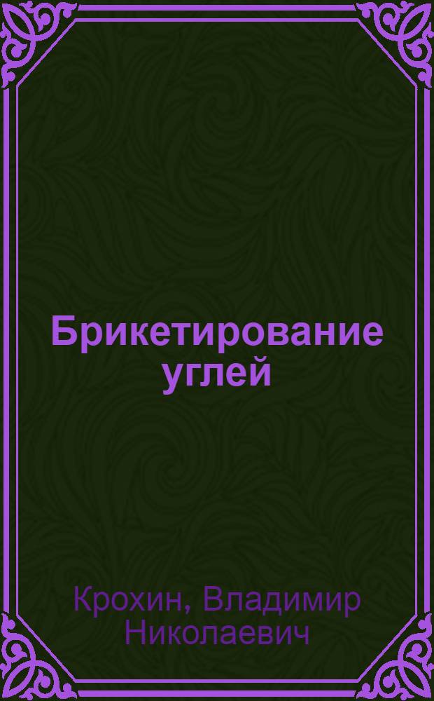 Брикетирование углей : Учеб. для горн. техникумов