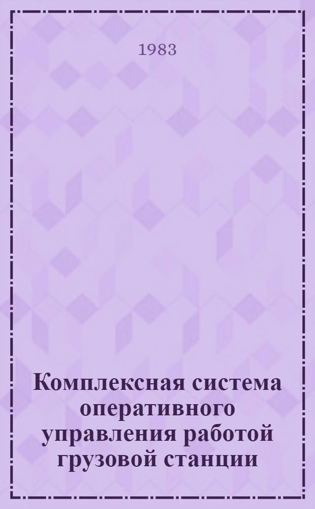 Комплексная система оперативного управления работой грузовой станции : Учеб. пособие