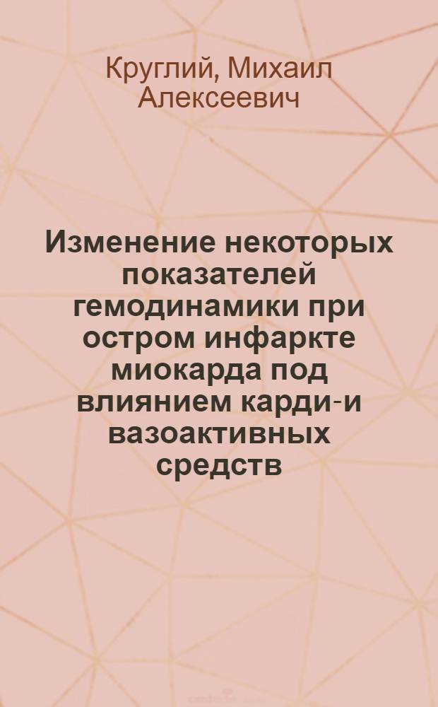 Изменение некоторых показателей гемодинамики при остром инфаркте миокарда под влиянием кардио- и вазоактивных средств : Автореф. дис. на соиск. учен. степ. к. м. н