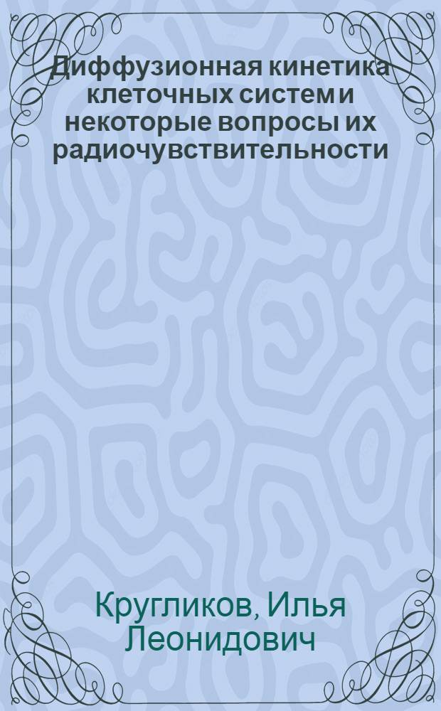 Диффузионная кинетика клеточных систем и некоторые вопросы их радиочувствительности : Автореф. дис. на соиск. учен. степ. канд. физ.-мат. наук : (01.04.15)