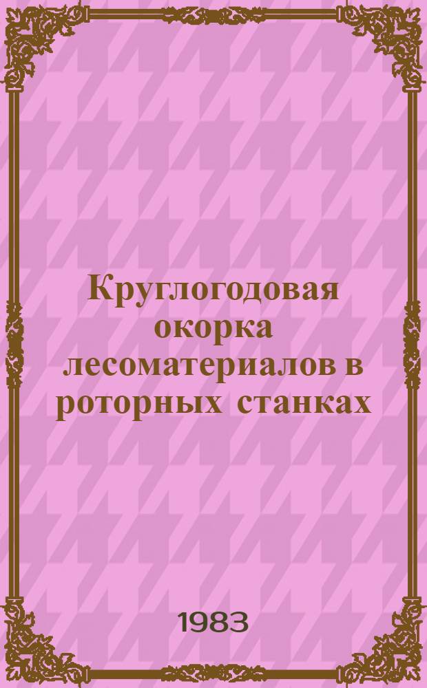 Круглогодовая окорка лесоматериалов в роторных станках : (Метод. рекомендации)