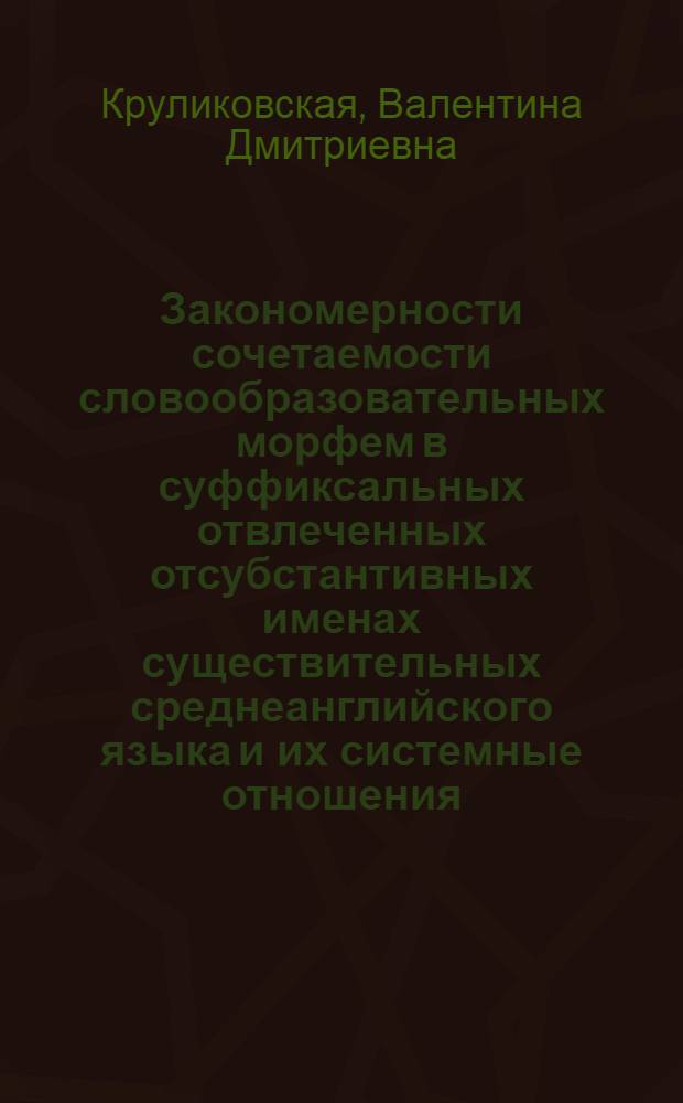 Закономерности сочетаемости словообразовательных морфем в суффиксальных отвлеченных отсубстантивных именах существительных среднеанглийского языка и их системные отношения : Автореф. дис. на соиск. учен. степ. канд. филол. наук : (10.02.04)