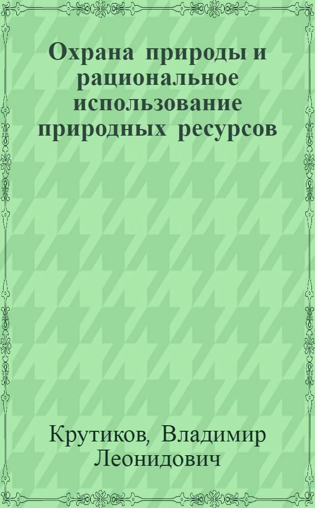 Охрана природы и рациональное использование природных ресурсов : Учеб. пособие