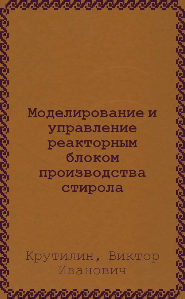 Моделирование и управление реакторным блоком производства стирола : Автореф. дис. на соиск. учен. степ. канд. техн. наук : (05.13.07)