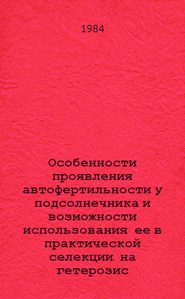 Особенности проявления автофертильности у подсолнечника и возможности использования ее в практической селекции на гетерозис : Автореф. дис. на соиск. учен. степ. канд. с.-х. наук : (06.01.05)