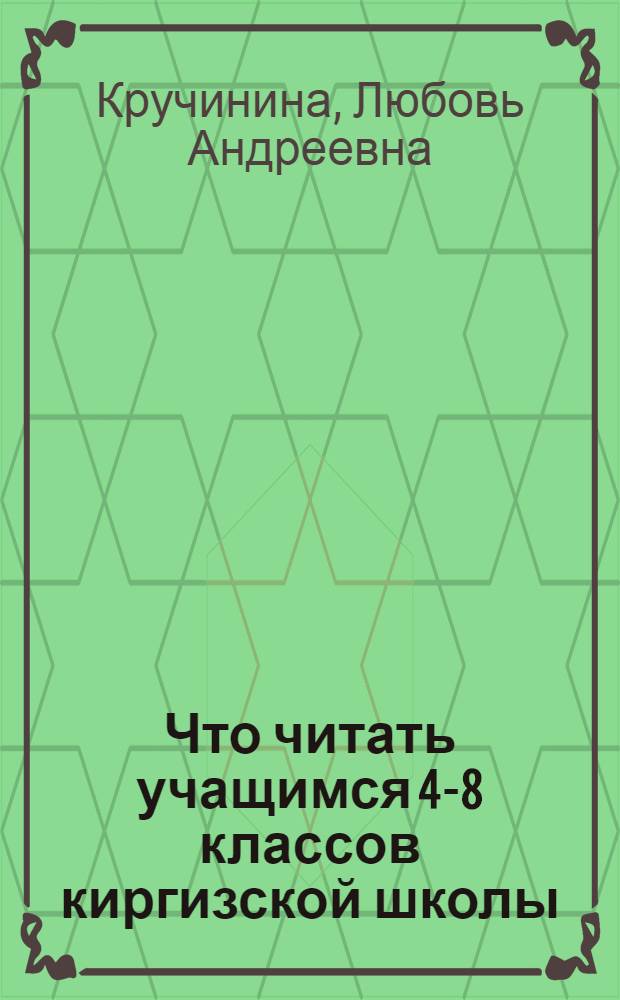 Что читать учащимся 4-8 классов киргизской школы : (Аннот. рек. указ. лит. в помощь руководителям дет. чтения)
