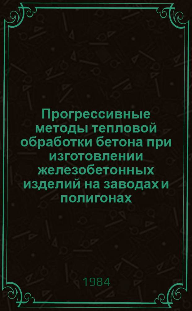 Прогрессивные методы тепловой обработки бетона при изготовлении железобетонных изделий на заводах и полигонах : Конспект лекций