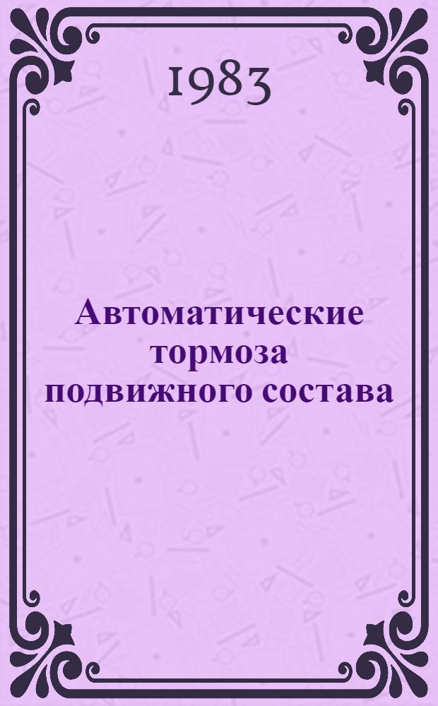 Автоматические тормоза подвижного состава : Учеб. для техникумов ж.-д. трансп. и учеб. пособие для техн. шк.