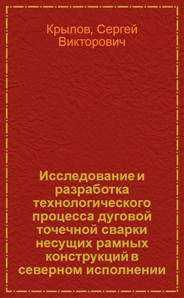 Исследование и разработка технологического процесса дуговой точечной сварки несущих рамных конструкций в северном исполнении : Автореф. дис. на соиск. учен. степ. канд. техн. наук : (05.04.05)