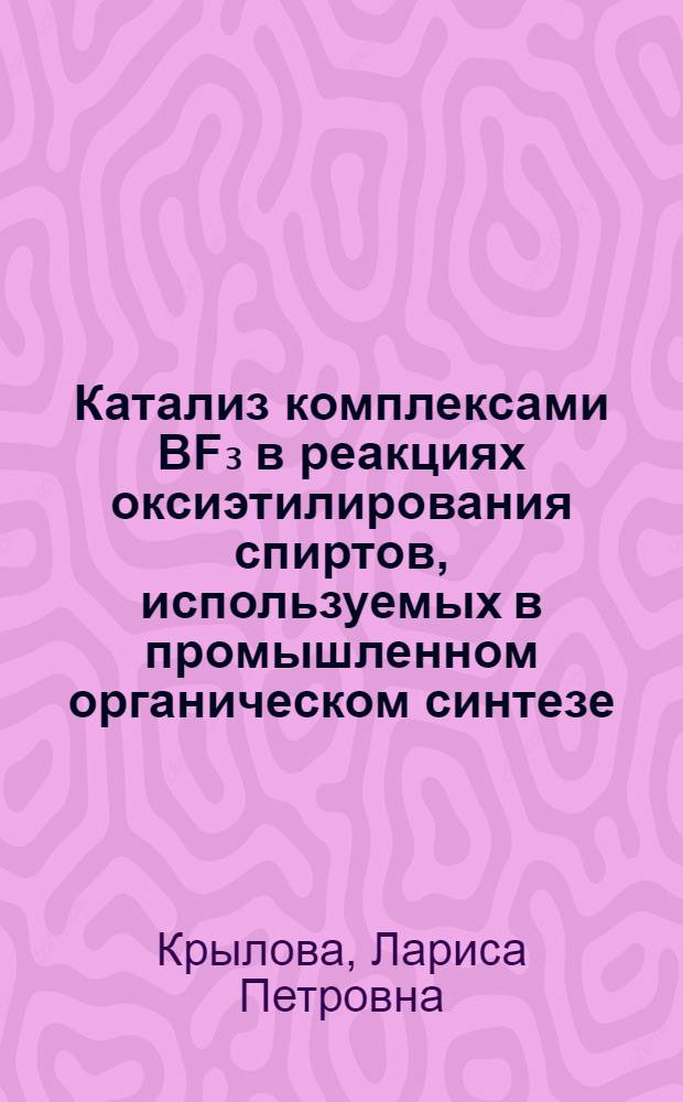 Катализ комплексами BF₃ в реакциях оксиэтилирования спиртов, используемых в промышленном органическом синтезе : Автореф. дис. на соиск. учен. степ. канд. хим. наук : (05.17.04)