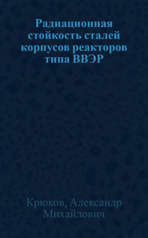 Радиационная стойкость сталей корпусов реакторов типа ВВЭР : Автореф. дис. на соиск. учен. степ. к. т. н