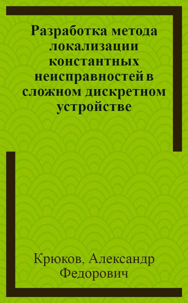 Разработка метода локализации константных неисправностей в сложном дискретном устройстве : Автореф. дис. на соиск. учен. степ. канд. техн. наук : (05.13.01)