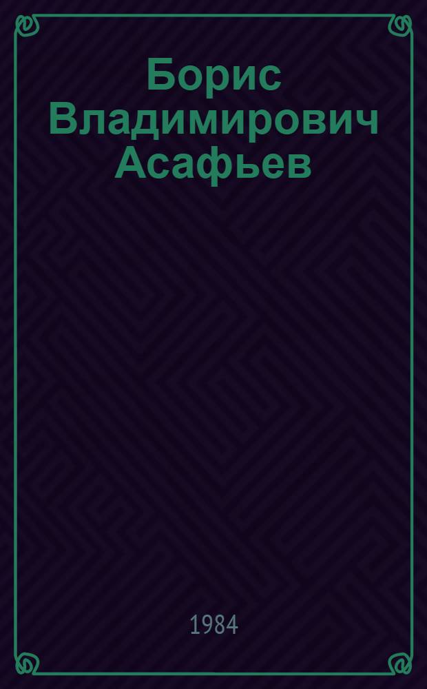 Борис Владимирович Асафьев (1884-1949) : Попул. моногр