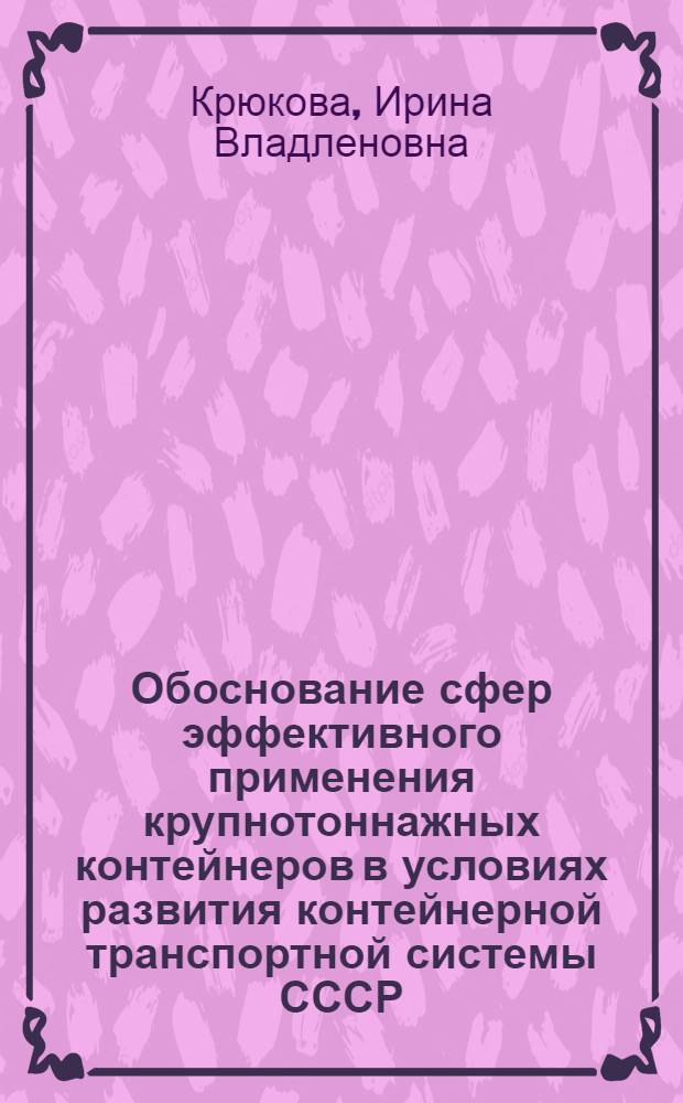 Обоснование сфер эффективного применения крупнотоннажных контейнеров в условиях развития контейнерной транспортной системы СССР : Автореф. дис. на соиск. учен. степ. канд. экон. наук : (08.00.05)