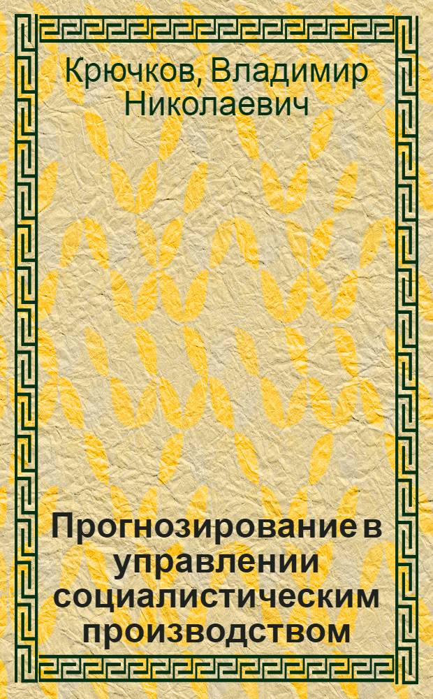 Прогнозирование в управлении социалистическим производством : Автореф. дис. на соиск. учен. степ. канд. экон. наук : (08.00.05)
