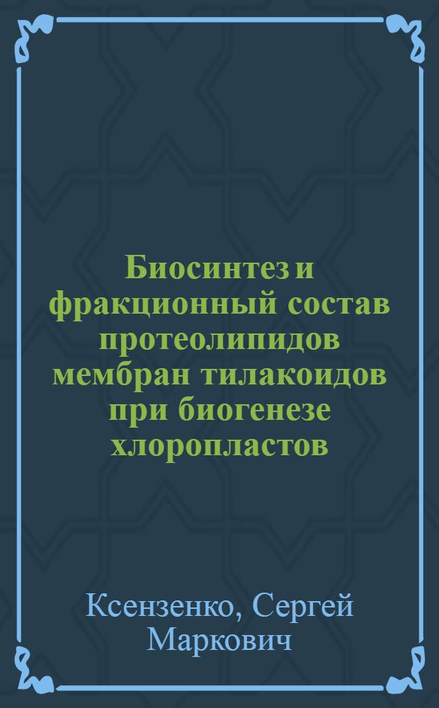 Биосинтез и фракционный состав протеолипидов мембран тилакоидов при биогенезе хлоропластов : Автореф. дис. на соиск. учен. степ. канд. биол. наук : (03.00.04)