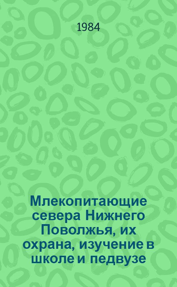 Млекопитающие севера Нижнего Поволжья, их охрана, изучение в школе и педвузе : Учеб. пособие