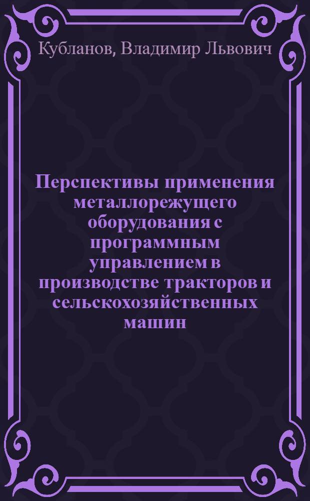 Перспективы применения металлорежущего оборудования с программным управлением в производстве тракторов и сельскохозяйственных машин : Обзор