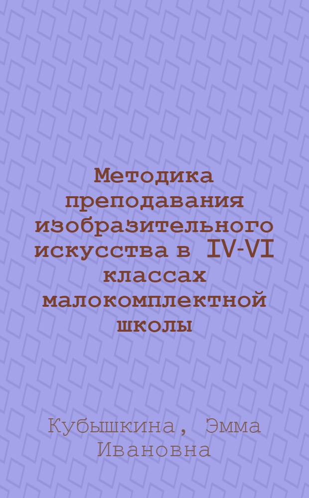 Методика преподавания изобразительного искусства в IV-VI классах малокомплектной школы : Пособие для учителя