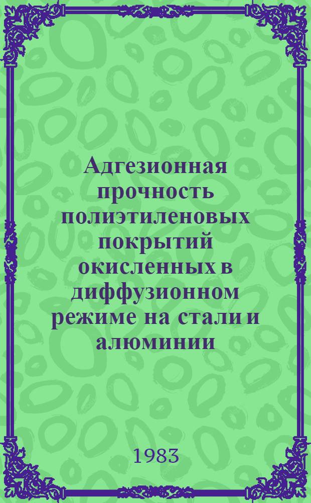 Адгезионная прочность полиэтиленовых покрытий окисленных в диффузионном режиме на стали и алюминии : Автореф. дис. на соиск. учен. степ. канд. хим. наук : (01.04.19)