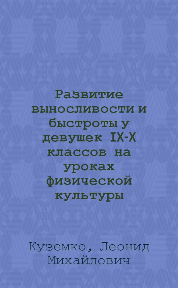 Развитие выносливости и быстроты у девушек IX-X классов на уроках физической культуры : Автореф. дис. на соиск. учен. степ. канд. пед. наук : (13.00.04)