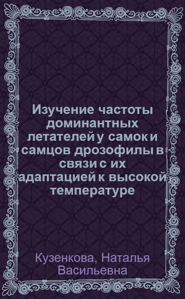 Изучение частоты доминантных летателей у самок и самцов дрозофилы в связи с их адаптацией к высокой температуре : Автореф. дис. на соиск. учен. степ. канд. биол. наук : (03.00.15)