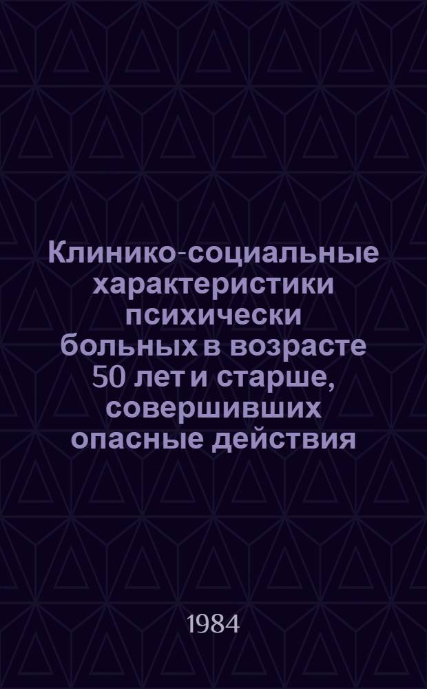 Клинико-социальные характеристики психически больных в возрасте 50 лет и старше, совершивших опасные действия (по данным судебно-психиатрических экспертиз страны) : Автореф. дис. на соиск. учен. степ. к. м. н