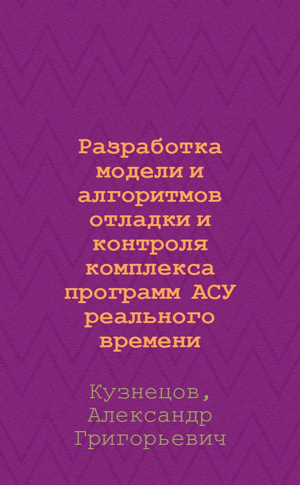 Разработка модели и алгоритмов отладки и контроля комплекса программ АСУ реального времени : Автореф. дис. на соиск. учен. степ. канд. техн. наук : (05.13.06)