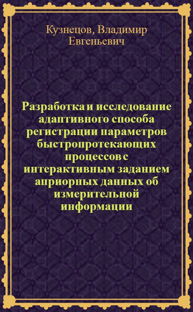 Разработка и исследование адаптивного способа регистрации параметров быстропротекающих процессов с интерактивным заданием априорных данных об измерительной информации : Автореф. дис. на соиск. учен. степ. к. т. н