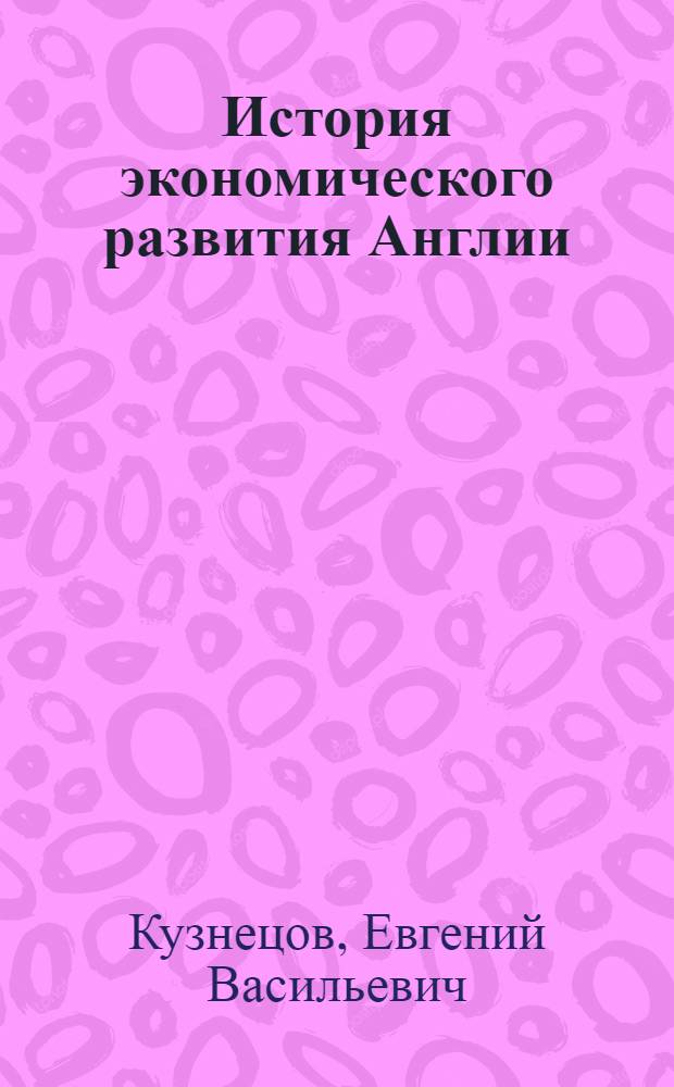 История экономического развития Англии (XIV, XV, XVI вв.) : Учеб. пособие