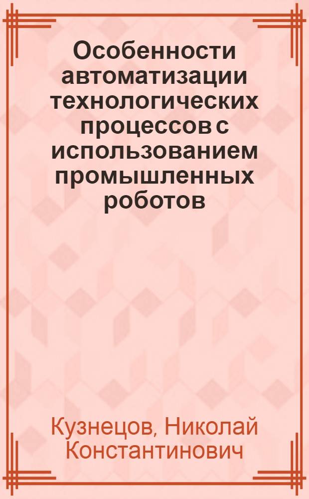 Особенности автоматизации технологических процессов с использованием промышленных роботов : Учеб. пособие