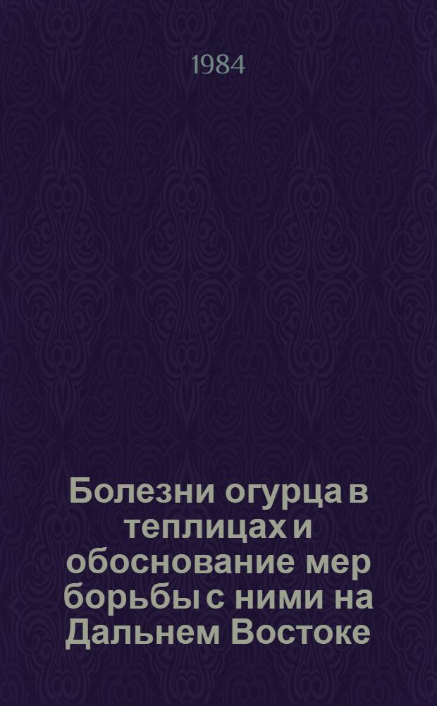 Болезни огурца в теплицах и обоснование мер борьбы с ними на Дальнем Востоке : Автореф. дис. на соиск. учен. степ. канд. с.-х. наук : (06.01.11)