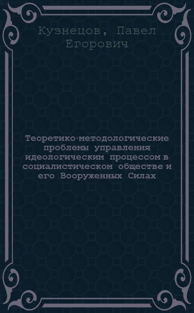 Теоретико-методологические проблемы управления идеологическим процессом в социалистическом обществе и его Вооруженных Силах : Автореф. дис. на соиск. учен. степ. д. филос. н