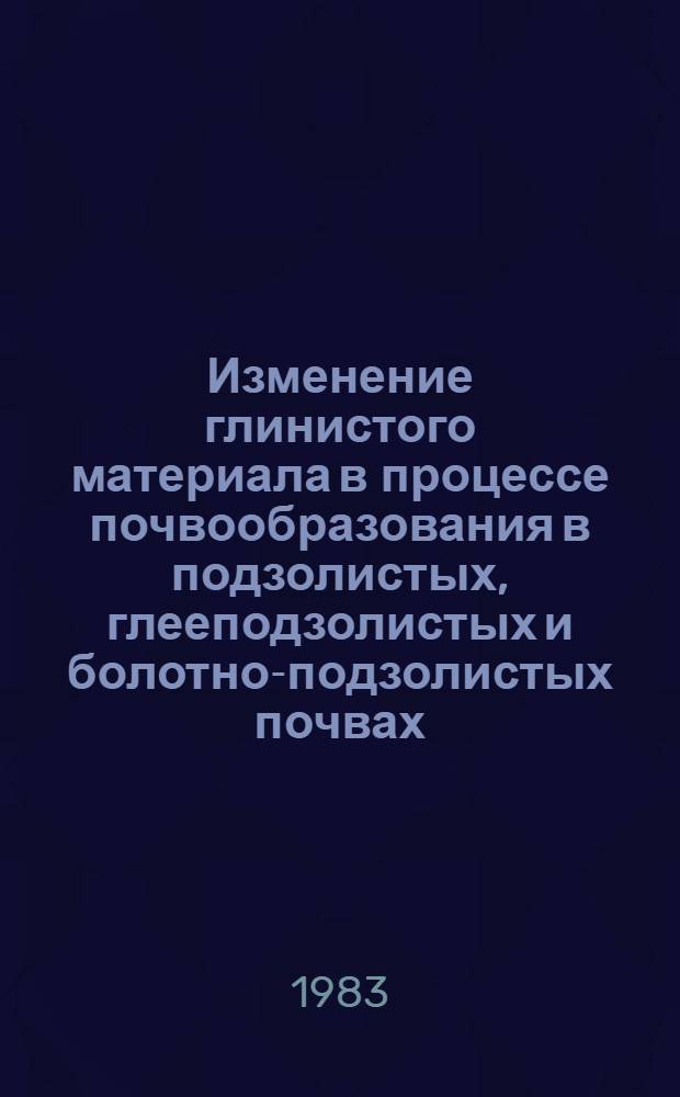 Изменение глинистого материала в процессе почвообразования в подзолистых, глееподзолистых и болотно-подзолистых почвах : Автореф. дис. на соиск. учен. степ. к. б. н