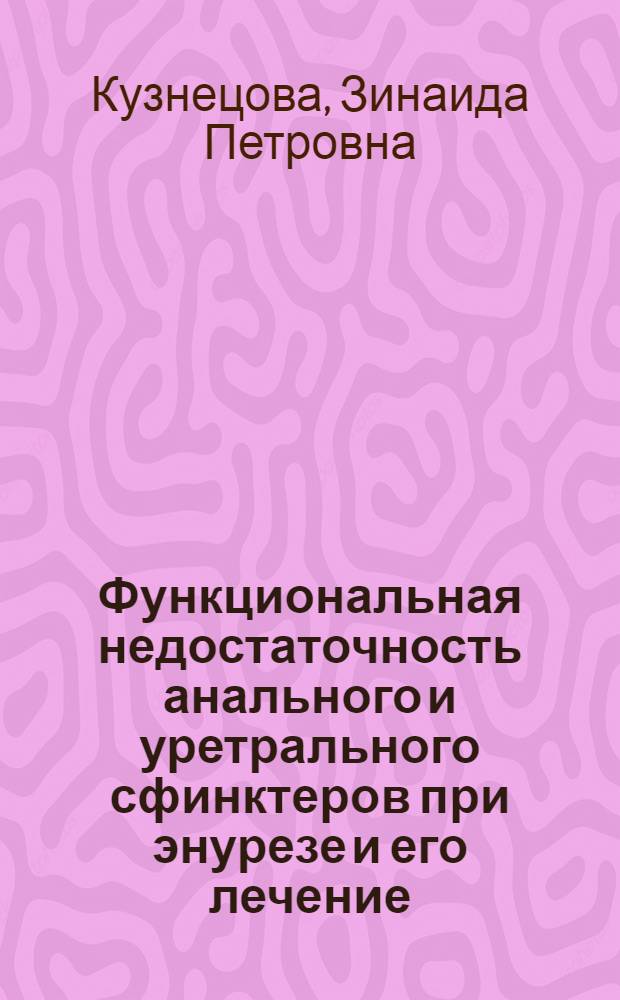 Функциональная недостаточность анального и уретрального сфинктеров при энурезе и его лечение : Автореф. дис. на соиск. учен. степ. д-ра мед. наук : (14.00.40)