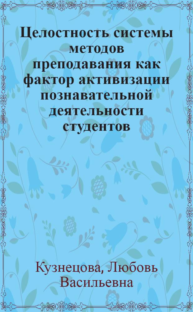 Целостность системы методов преподавания как фактор активизации познавательной деятельности студентов : Автореф. дис. на соиск. учен. степ. канд. пед. наук : (13.00.01)