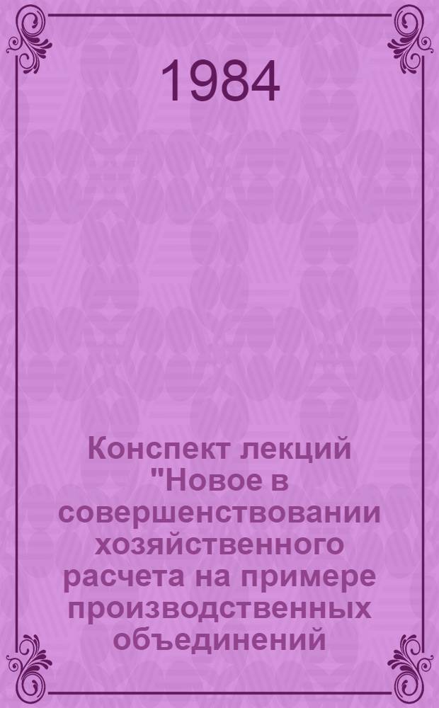 Конспект лекций "Новое в совершенствовании хозяйственного расчета на примере производственных объединений (предприятий) легкой промышленности"