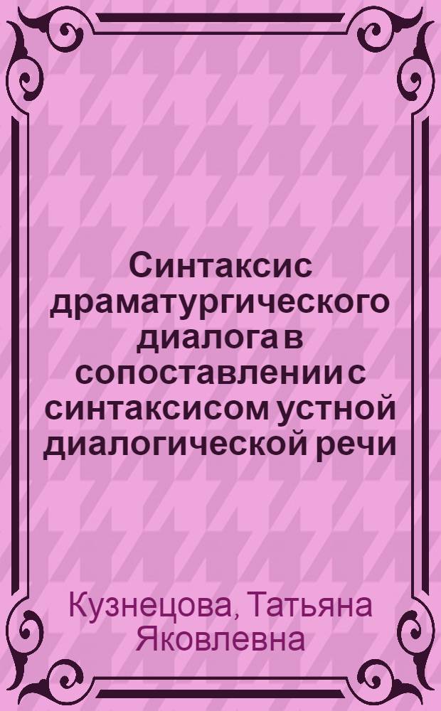 Синтаксис драматургического диалога в сопоставлении с синтаксисом устной диалогической речи : (На материале фр. яз.) : Автореф. дис. на соиск. учен. степ. канд. филол. наук : (10.02.05)