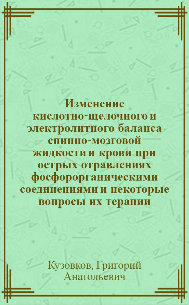 Изменение кислотно-щелочного и электролитного баланса спинно-мозговой жидкости и крови при острых отравлениях фосфорорганическими соединениями и некоторые вопросы их терапии : (Экспериментальное и клиническое исследование) : Автореф. дис. на соиск. учен. степ. к. м. н