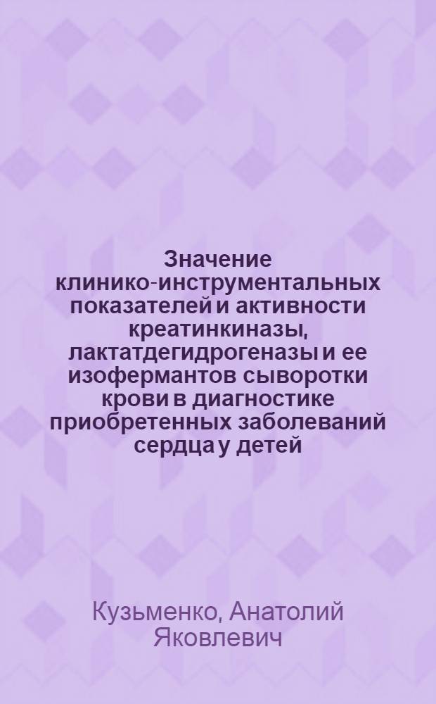Значение клинико-инструментальных показателей и активности креатинкиназы, лактатдегидрогеназы и ее изофермантов сыворотки крови в диагностике приобретенных заболеваний сердца у детей : Автореф. дис. на соиск. учен. степ. к. м. н
