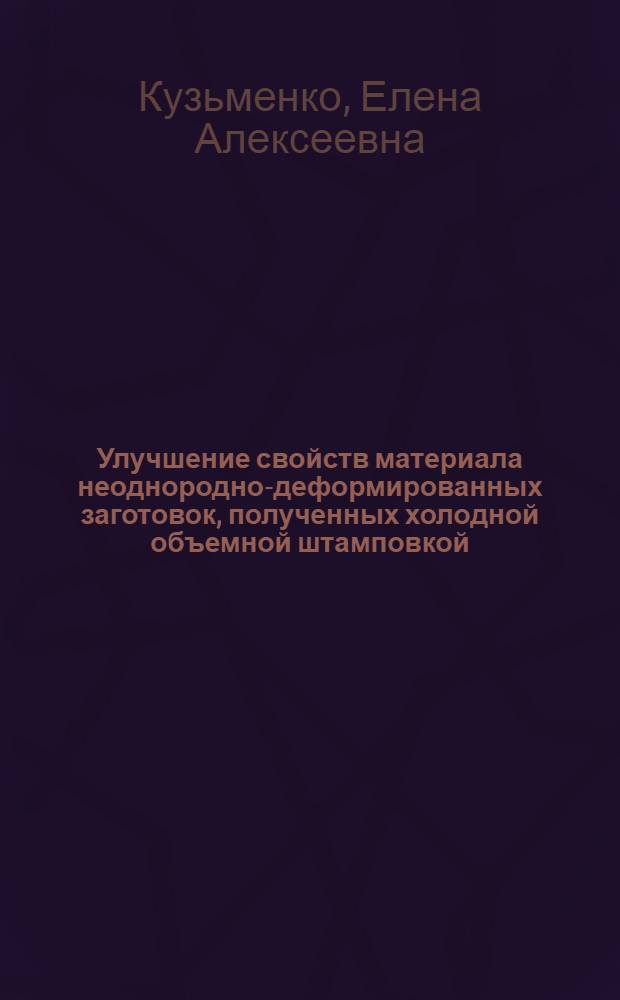 Улучшение свойств материала неоднородно-деформированных заготовок, полученных холодной объемной штамповкой : Автореф. дис. на соиск. учен. степ. канд. техн. наук : (05.02.01)