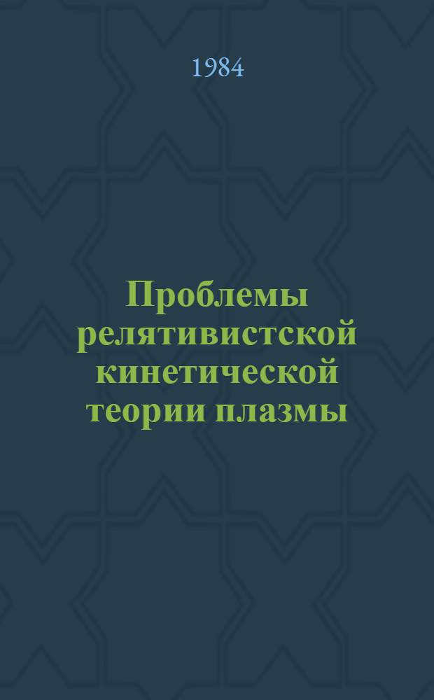 Проблемы релятивистской кинетической теории плазмы : Автореф. дис. на соиск. учен. степ. д-ра физ.-мат. наук : (01.04.02)