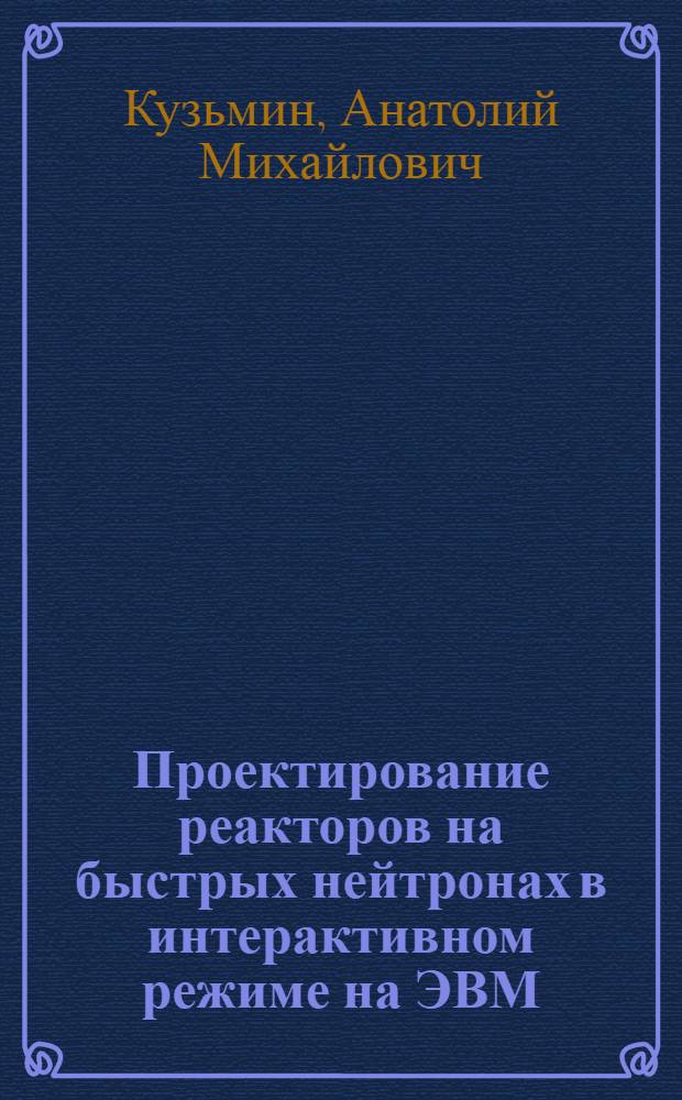Проектирование реакторов на быстрых нейтронах в интерактивном режиме на ЭВМ : Учеб. пособие