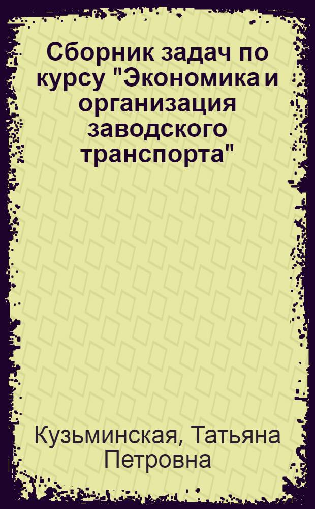 Сборник задач по курсу "Экономика и организация заводского транспорта" : Учеб. пособие