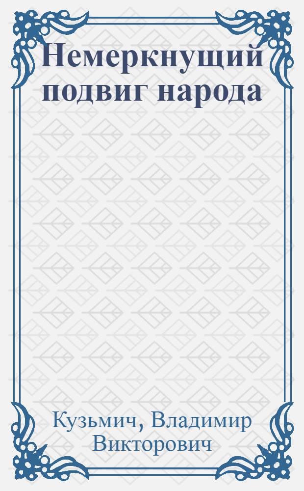 Немеркнущий подвиг народа : К 40-летию освобождения Белоруссии от нем.-фашист. захватчиков
