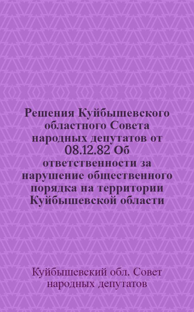 Решения Куйбышевского областного Совета народных депутатов от 08.12.82 Об ответственности за нарушение общественного порядка на территории Куйбышевской области, О правилах пребывания и поведения детей и подростков в общественных местах, О правилах охоты на территории Куйбышевской области