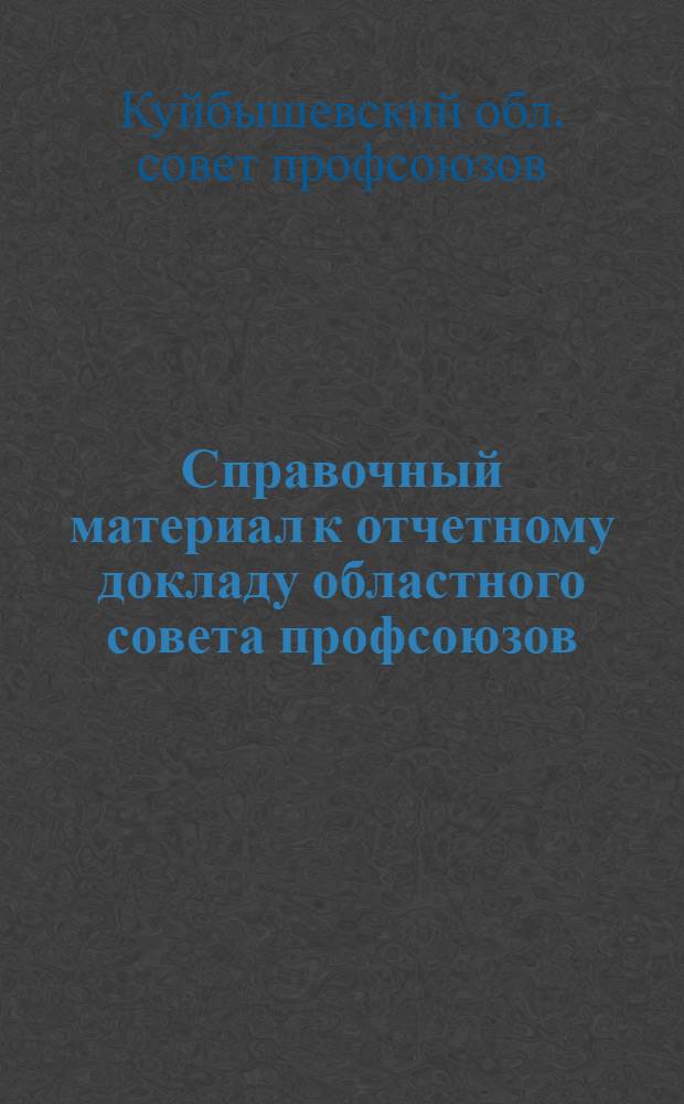 Справочный материал к отчетному докладу областного совета профсоюзов (1982-84 гг.) : Делегату XVI Обл. межсоюз. конф. профсоюзов