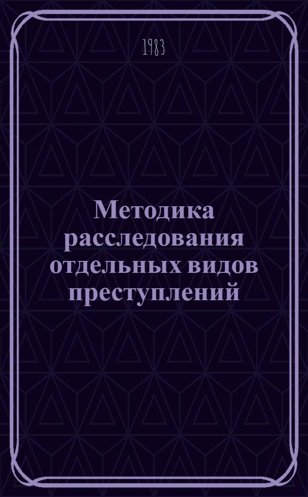 Методика расследования отдельных видов преступлений : Учеб. пособие