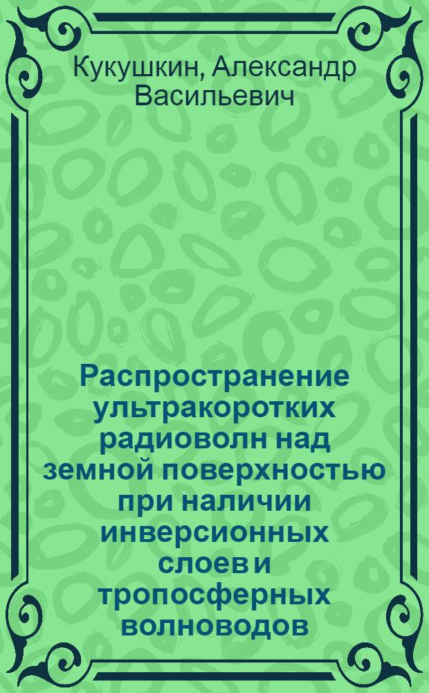 Распространение ультракоротких радиоволн над земной поверхностью при наличии инверсионных слоев и тропосферных волноводов : Автореф. дис. на соиск. учен. степ. канд. физ.-мат. наук : (01.04.03)