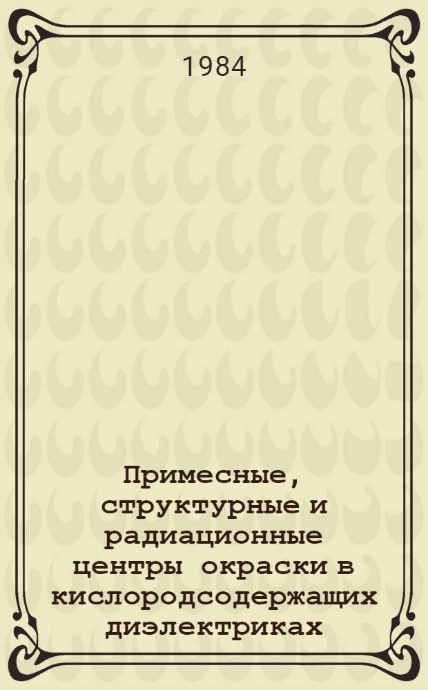 Примесные, структурные и радиационные центры окраски в кислородсодержащих диэлектриках : Автореф. дис. на соиск. учен. степ. д-ра физ.-мат. наук : (01.04.07; 01.04.05)